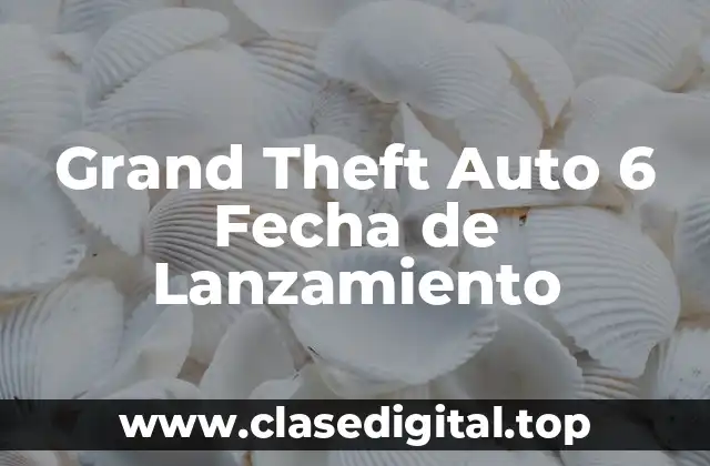Grand Theft Auto 6 Fecha de Lanzamiento