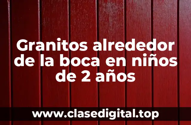 ¿Qué son los granitos alrededor de la boca en niños de 2 años?