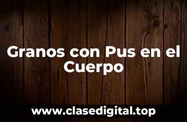 Granos con Pus en el Cuerpo