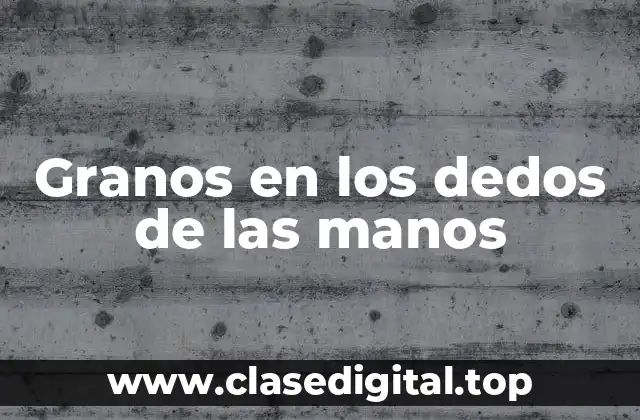Granos en los dedos de las manos