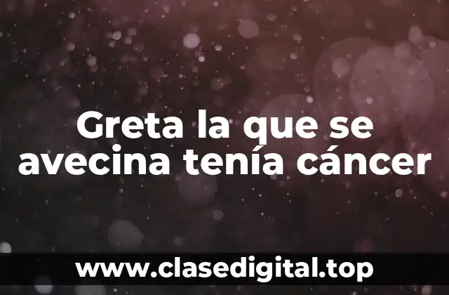 Greta la que se avecina tenía cáncer