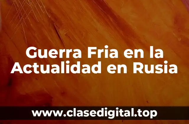 Guerra Fria en la Actualidad en Rusia