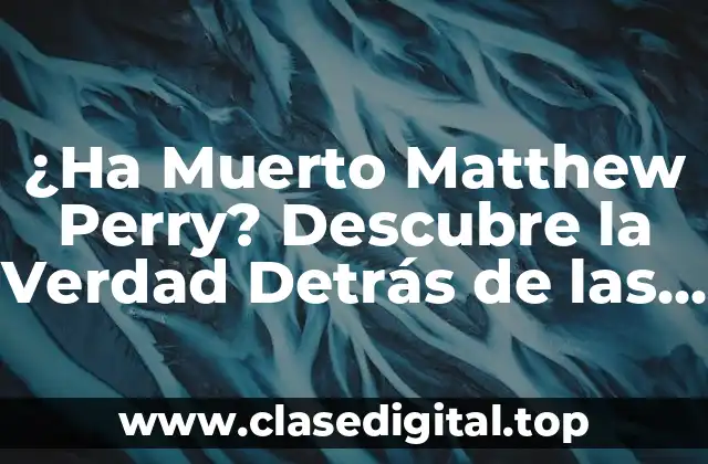 ¿Ha Muerto Matthew Perry? Descubre la Verdad Detrás de las Noticias