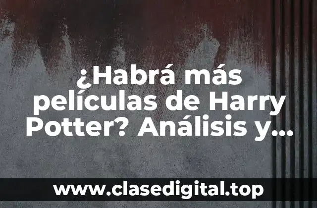 ¿Habrá más películas de Harry Potter? Análisis y respuestas