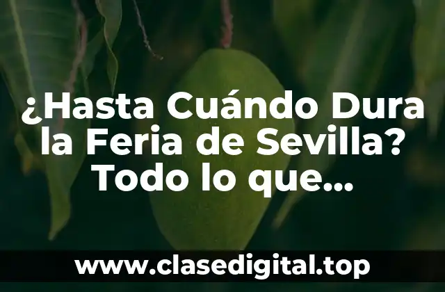 ¿Hasta Cuándo Dura la Feria de Sevilla? Todo lo que Necesitas Saber