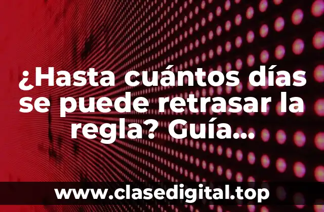 ¿Hasta cuántos días se puede retrasar la regla? Guía completa sobre la demora menstrual