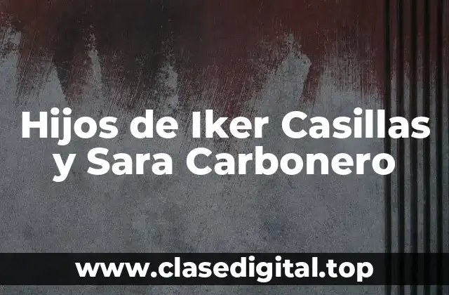 ¿Quiénes son los Hijos de Iker Casillas y Sara Carbonero?