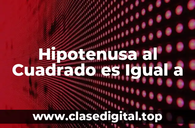 Hipotenusa al Cuadrado es Igual a