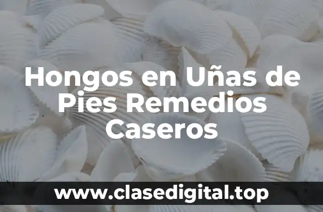 Hongos en Uñas de Pies Remedios Caseros