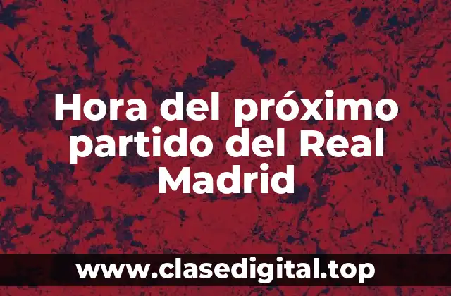 Hora del próximo partido del Real Madrid