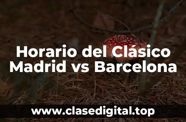 ¿Cuál es el Horario del Clásico Madrid vs Barcelona en España?