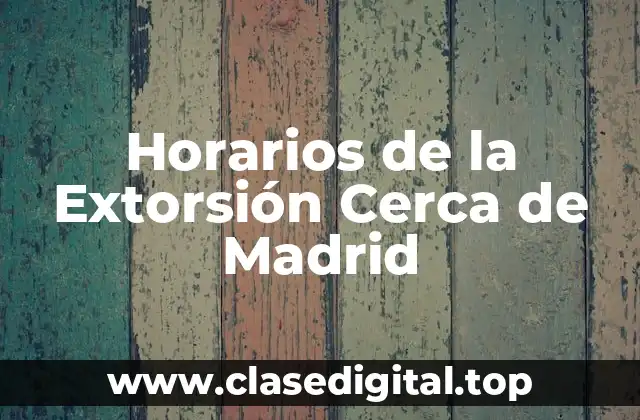 Horarios de la Extorsión Cerca de Madrid