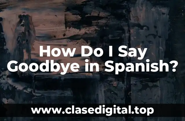 How Do I Say Goodbye in Spanish?