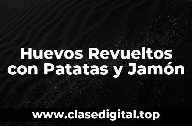 Huevos Revueltos con Patatas y Jamón