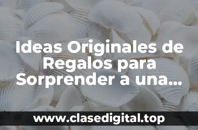 Ideas Originales de Regalos para Sorprender a una Mujer