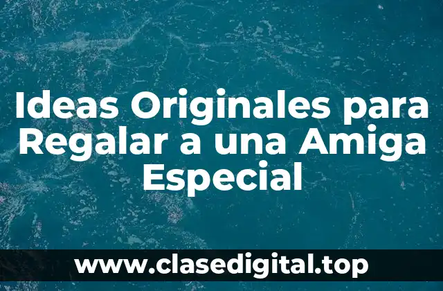 Ideas Originales para Regalar a una Amiga Especial