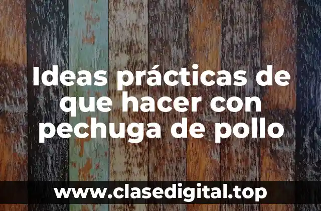 Ideas prácticas de que hacer con pechuga de pollo