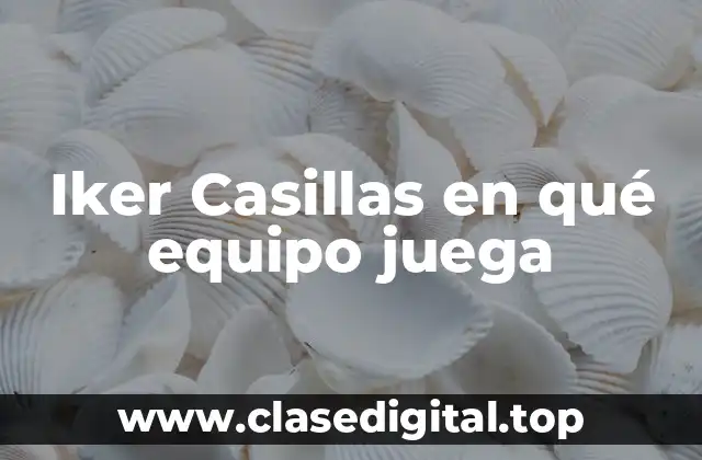 Iker Casillas en qué equipo juega