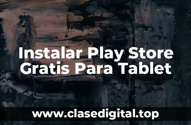 ¿Por qué es importante instalar Play Store en una tableta?