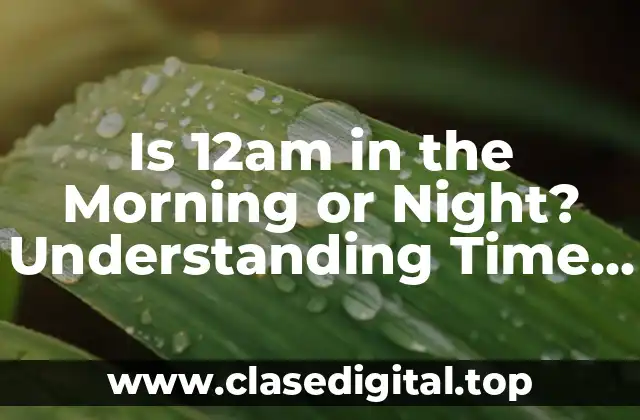 Is 12am in the Morning or Night? Understanding Time Confusion