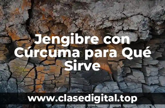 Jengibre con Cúrcuma para Qué Sirve