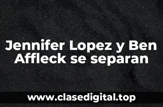 Jennifer Lopez y Ben Affleck se separan