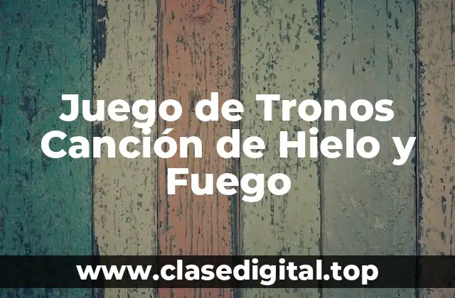Juego de Tronos Canción de Hielo y Fuego