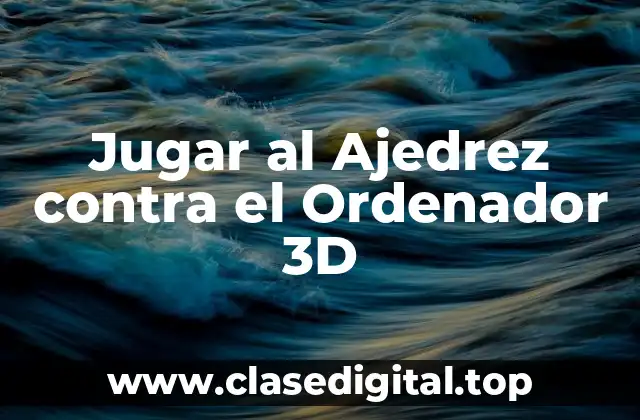 Jugar al Ajedrez contra el Ordenador 3D