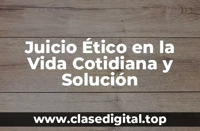 Juicio Ético en la Vida Cotidiana y Solución