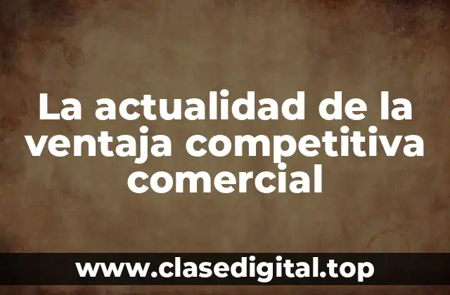La actualidad de la ventaja competitiva comercial