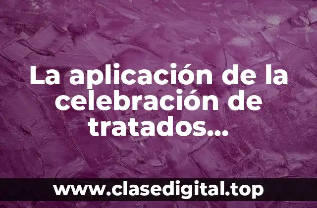 La aplicación de la celebración de tratados internacionales