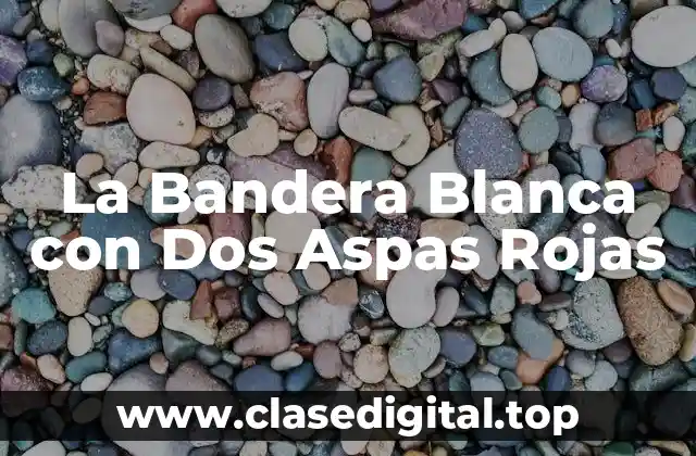 Orígenes de la Bandera Blanca con Dos Aspas Rojas