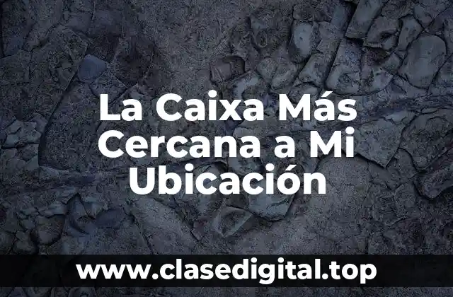 La Caixa Más Cercana a Mi Ubicación