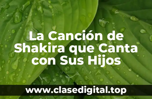 La Canción de Shakira que Canta con Sus Hijos