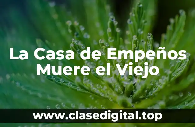 Orígenes de La Casa de Empeños Muere el Viejo