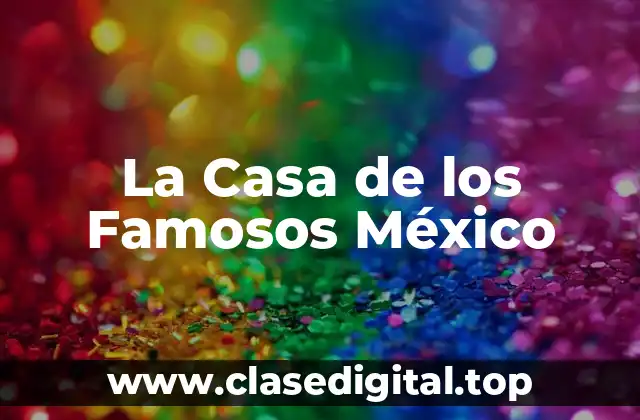 ¿Qué es La Casa de los Famosos México y Cómo Funciona?