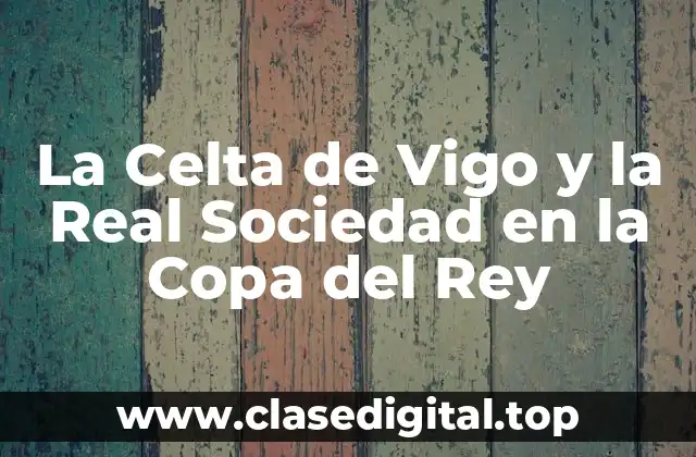 La Celta de Vigo en la Copa del Rey: Un Resumen de su Historia