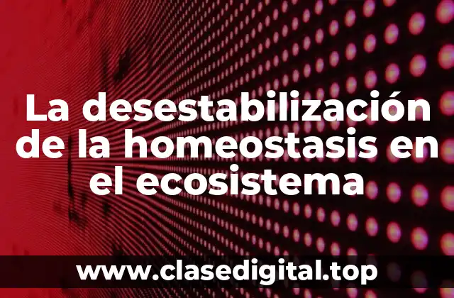 La desestabilización de la homeostasis en el ecosistema