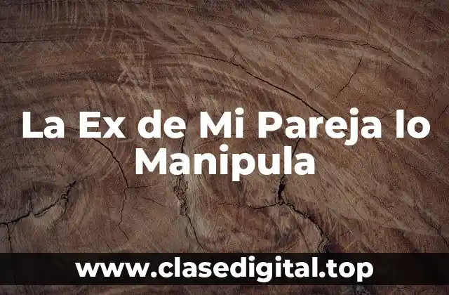 La Ex de Mi Pareja lo Manipula
