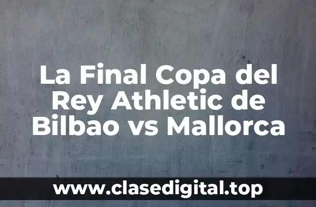La Final Copa del Rey Athletic de Bilbao vs Mallorca