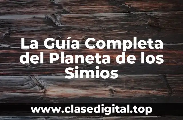 La Guía Completa del Planeta de los Simios