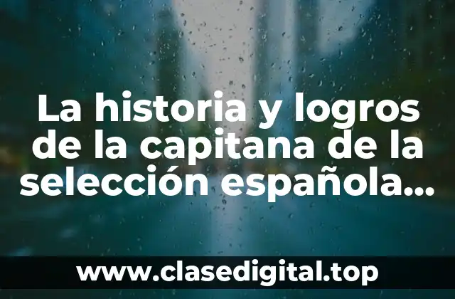 La historia y logros de la capitana de la selección española de fútbol femenino