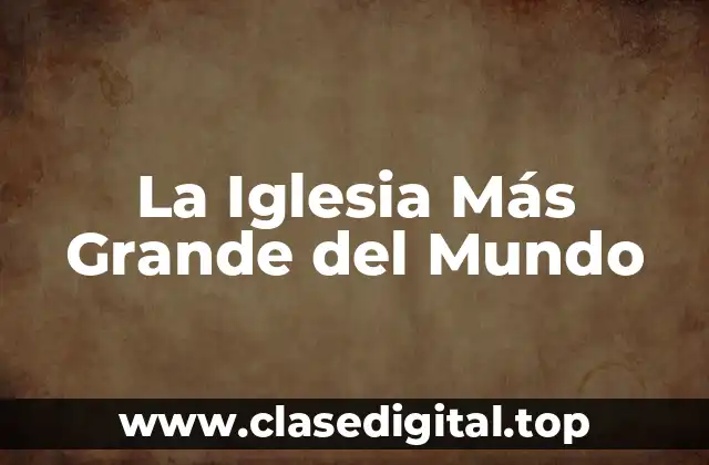 La Iglesia Más Grande del Mundo