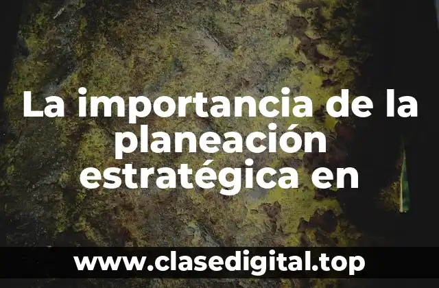 La importancia de la planeación estratégica en