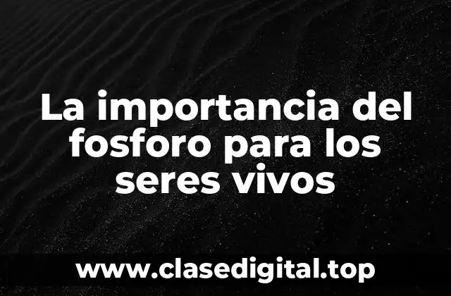 La importancia del fosforo para los seres vivos