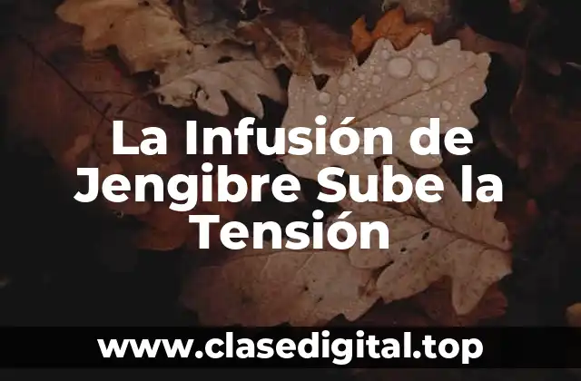 La Infusión de Jengibre Sube la Tensión