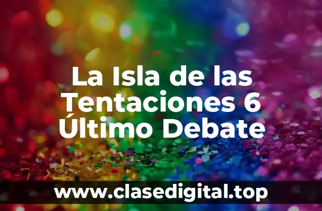La Isla de las Tentaciones 6 Último Debate
