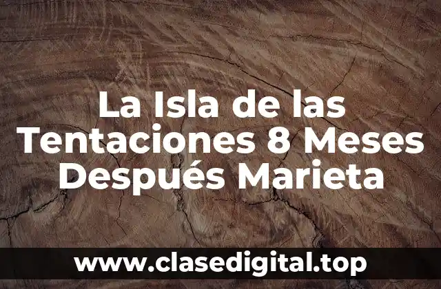 La Isla de las Tentaciones 8 Meses Después Marieta