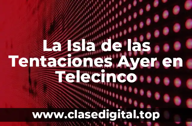 La Isla de las Tentaciones Ayer en Telecinco