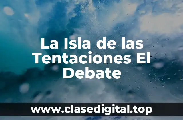 ¿Qué es La Isla de las Tentaciones El Debate y cómo funciona?